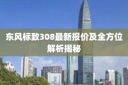 東風(fēng)標致308最新報價及全方位解析揭秘