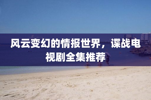 風(fēng)云變幻的情報(bào)世界，諜戰(zhàn)電視劇全集推薦