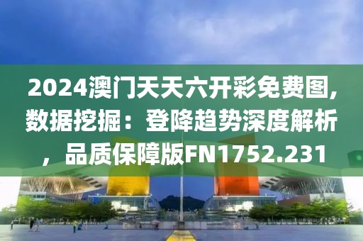 2024澳門天天六開彩免費(fèi)圖,數(shù)據(jù)挖掘：登降趨勢(shì)深度解析，品質(zhì)保障版FN1752.231