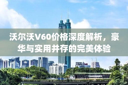 沃爾沃V60價(jià)格深度解析，豪華與實(shí)用并存的完美體驗(yàn)