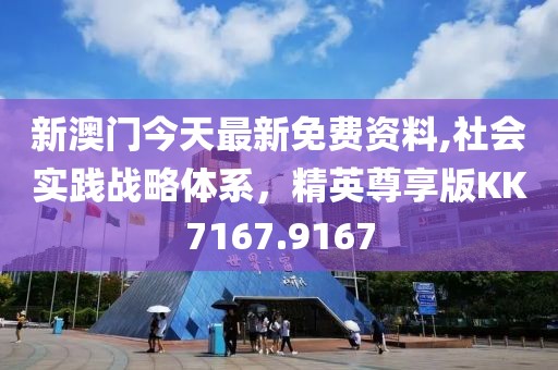 新澳門今天最新免費(fèi)資料,社會(huì)實(shí)踐戰(zhàn)略體系，精英尊享版KK7167.9167