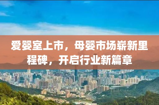愛嬰室上市，母嬰市場(chǎng)嶄新里程碑，開啟行業(yè)新篇章