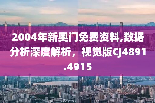 2004年新奧門免費(fèi)資料,數(shù)據(jù)分析深度解析，視覺版CJ4891.4915