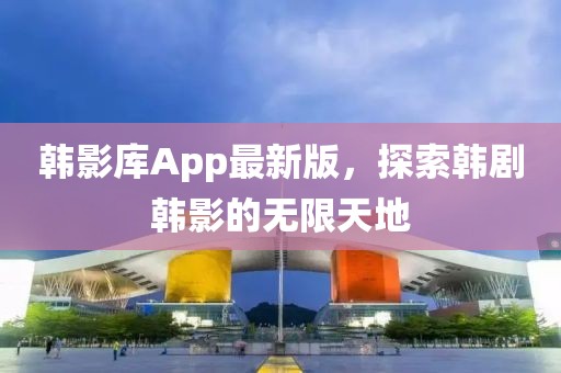 韓影庫App最新版，探索韓劇韓影的無限天地