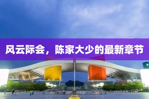 風(fēng)云際會(huì)，陳家大少的最新章節(jié)