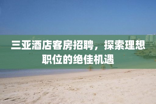 三亞酒店客房招聘，探索理想職位的絕佳機(jī)遇