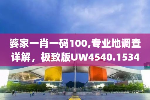 婆家一肖一碼100,專業(yè)地調(diào)查詳解，極致版UW4540.1534