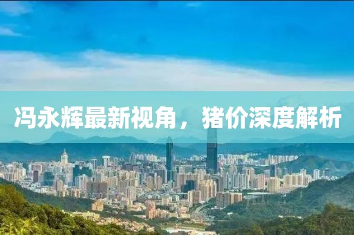 馮永輝最新視角，豬價(jià)深度解析