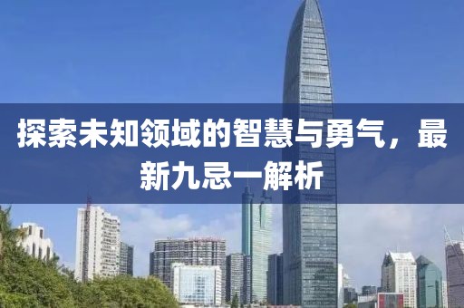 探索未知領(lǐng)域的智慧與勇氣，最新九忌一解析