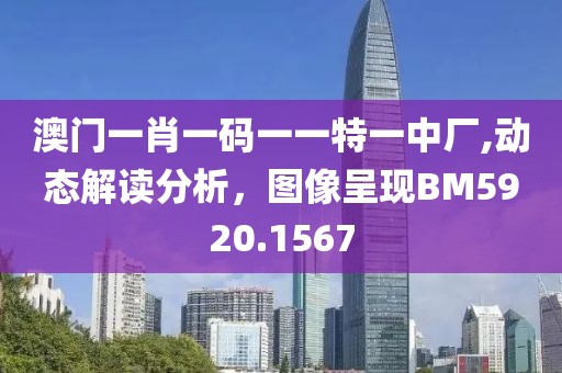 澳門一肖一碼一一特一中廠,動態(tài)解讀分析，圖像呈現(xiàn)BM5920.1567