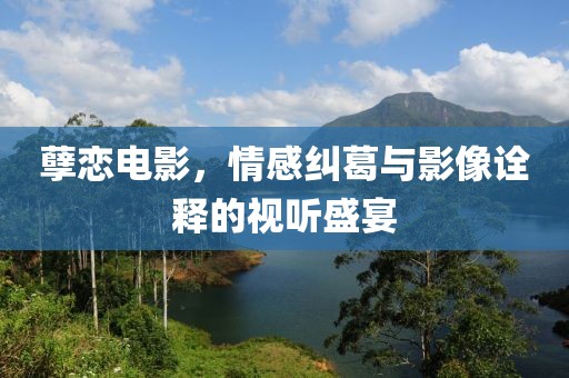 孽戀電影，情感糾葛與影像詮釋的視聽(tīng)盛宴