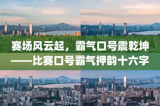 賽場風(fēng)云起，霸氣口號(hào)震乾坤——比賽口號(hào)霸氣押韻十六字