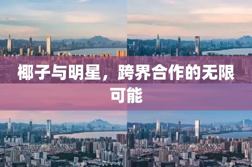 椰子與明星，跨界合作的無限可能