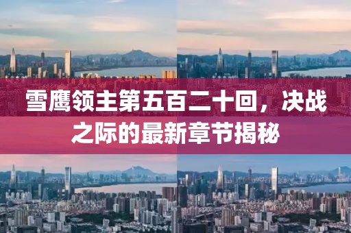 雪鷹領(lǐng)主第五百二十回，決戰(zhàn)之際的最新章節(jié)揭秘
