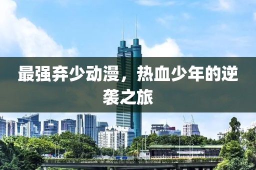 最強(qiáng)棄少動漫，熱血少年的逆襲之旅