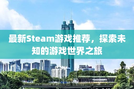 最新Steam游戲推薦，探索未知的游戲世界之旅