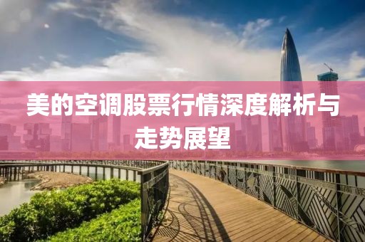 美的空調(diào)股票行情深度解析與走勢(shì)展望