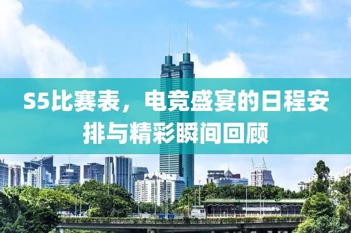 S5比賽表，電競(jìng)盛宴的日程安排與精彩瞬間回顧