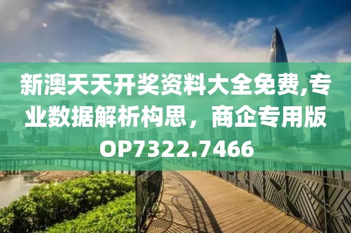 新澳天天開獎資料大全免費,專業(yè)數(shù)據(jù)解析構思，商企專用版OP7322.7466