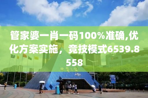 管家婆一肖一碼100%準(zhǔn)確,優(yōu)化方案實施，競技模式6539.8558