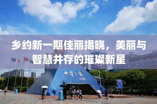 鄉(xiāng)約新一期佳麗揭曉，美麗與智慧并存的璀璨新星