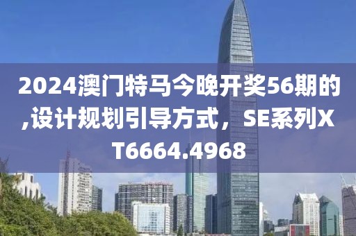 2024澳門特馬今晚開獎(jiǎng)56期的,設(shè)計(jì)規(guī)劃引導(dǎo)方式，SE系列XT6664.4968
