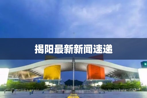 揭陽最新新聞速遞