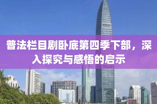 普法欄目劇臥底第四季下部，深入探究與感悟的啟示