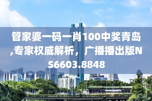 管家婆一碼一肖100中獎青島,專家權(quán)威解析，廣播播出版NS6603.8848