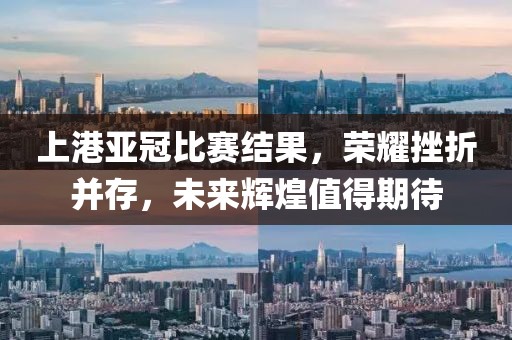 上港亞冠比賽結(jié)果，榮耀挫折并存，未來輝煌值得期待