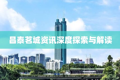 昌泰茗城資訊深度探索與解讀