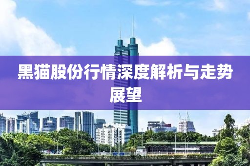 黑貓股份行情深度解析與走勢展望