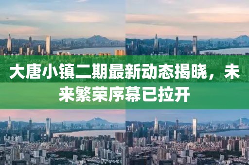 大唐小鎮(zhèn)二期最新動態(tài)揭曉，未來繁榮序幕已拉開