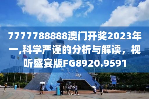 7777788888澳門開獎2023年一,科學嚴謹的分析與解讀，視聽盛宴版FG8920.9591