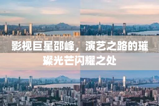 影視巨星邵峰，演藝之路的璀璨光芒閃耀之處