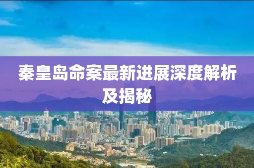 秦皇島命案最新進展深度解析及揭秘
