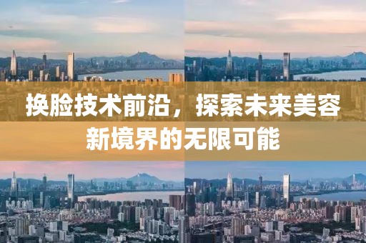 換臉技術(shù)前沿，探索未來美容新境界的無限可能