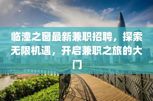 臨潼之窗最新兼職招聘，探索無限機遇，開啟兼職之旅的大門