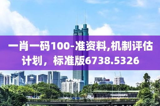 一肖一碼100-準資料,機制評估計劃，標準版6738.5326