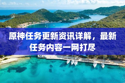 原神任務(wù)更新資訊詳解，最新任務(wù)內(nèi)容一網(wǎng)打盡