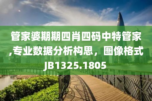 管家婆期期四肖四碼中特管家,專業(yè)數(shù)據(jù)分析構(gòu)思，圖像格式JB1325.1805