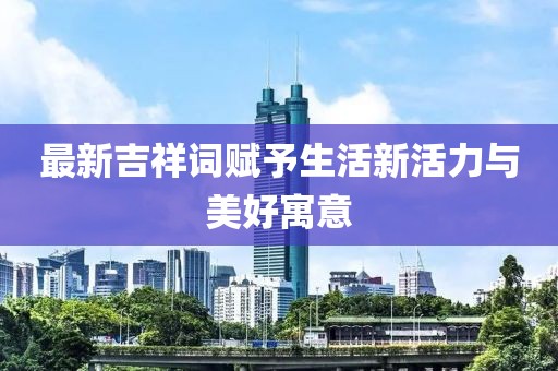 最新吉祥詞賦予生活新活力與美好寓意
