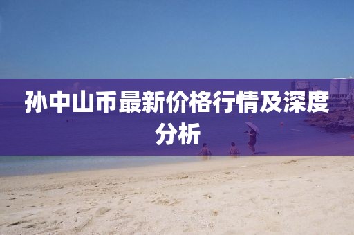 孫中山幣最新價格行情及深度分析