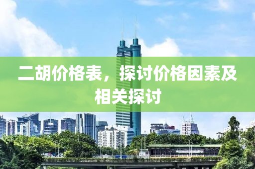 二胡價(jià)格表，探討價(jià)格因素及相關(guān)探討