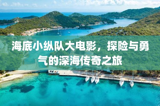 海底小縱隊大電影，探險與勇氣的深海傳奇之旅