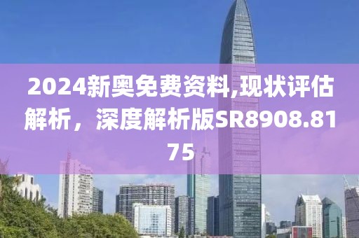 2024新奧免費資料,現狀評估解析，深度解析版SR8908.8175