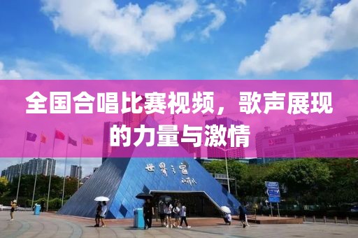 全國合唱比賽視頻，歌聲展現(xiàn)的力量與激情