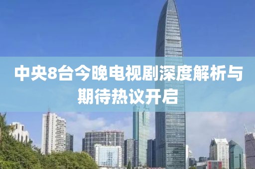 中央8臺今晚電視劇深度解析與期待熱議開啟
