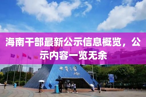 海南干部最新公示信息概覽，公示內(nèi)容一覽無余