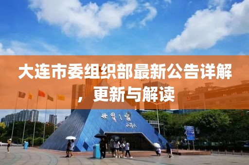 大連市委組織部最新公告詳解，更新與解讀
